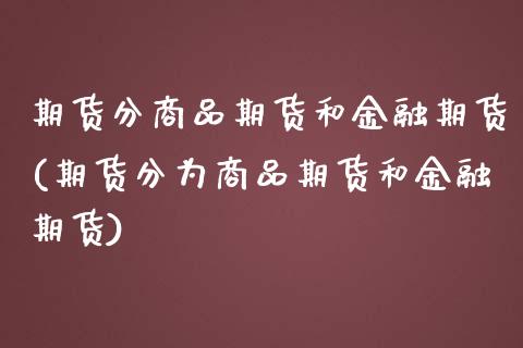 期货分商品期货和金融期货(期货分为商品期货和金融期货)