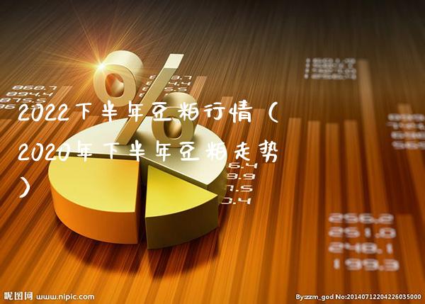 2022下半年豆粕行情（2020年下半年豆粕走势）