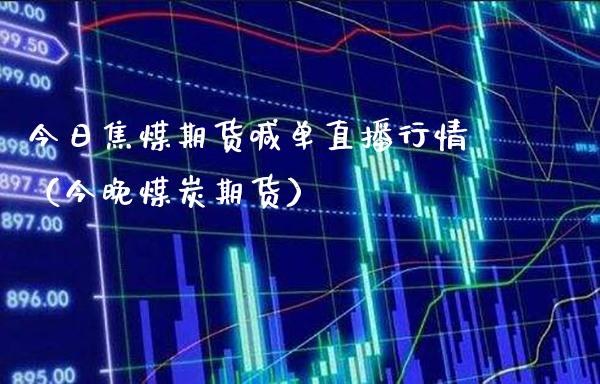 今日焦煤期货喊单直播行情（今晚煤炭期货）_https://www.boyangwujin.com_道指期货_第1张