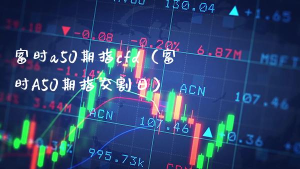 富时a50期指cfd（富时A50期指交割日）