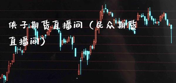 侠子期货直播间（民众期货直播间）_https://www.boyangwujin.com_黄金期货_第1张