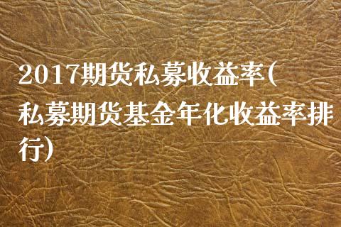 2017期货私募收益率(私募期货基金年化收益率排行)