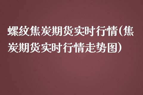 螺纹焦炭期货实时行情(焦炭期货实时行情走势图)_https://www.boyangwujin.com_黄金直播间_第1张