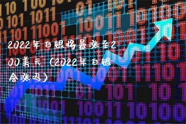 2022年白银将暴涨至200美元（2022年白银会涨吗）_https://www.boyangwujin.com_道指期货_第1张