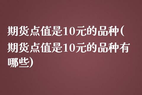 期货点值是10元的品种(期货点值是10元的品种有哪些)_https://www.boyangwujin.com_期货直播间_第1张