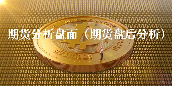 期货分析盘面（期货盘后分析）_https://www.boyangwujin.com_期货直播间_第1张