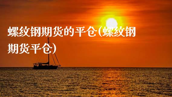 螺纹钢期货的平仓(螺纹钢期货平仓)_https://www.boyangwujin.com_原油直播间_第1张