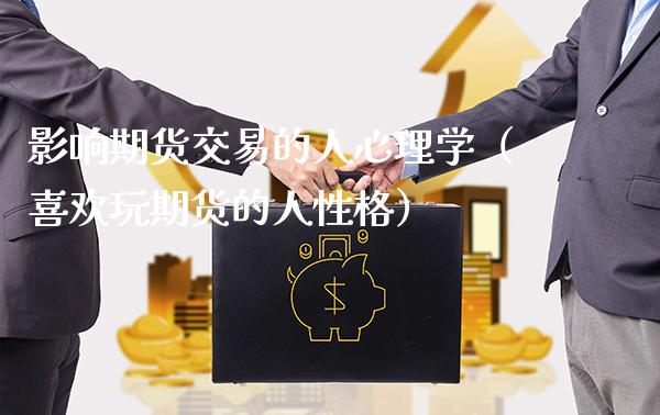 影响期货交易的人心理学（喜欢玩期货的人性格）_https://www.boyangwujin.com_黄金期货_第1张