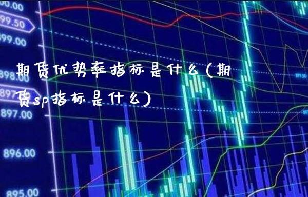 期货优势率指标是什么(期货sp指标是什么)