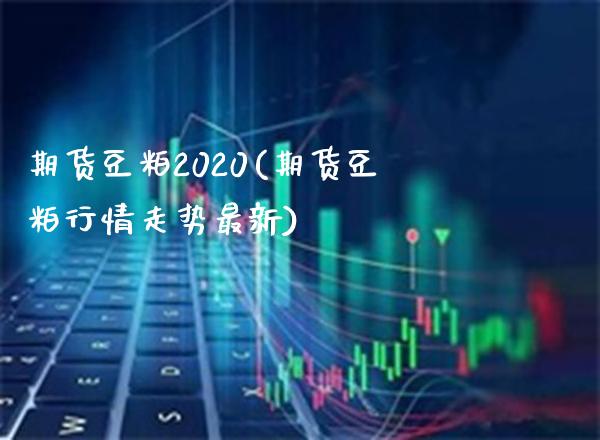 期货豆粕2020(期货豆粕行情走势最新)