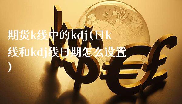 期货k线中的kdj(日k线和kdj线日期怎么设置)_https://www.boyangwujin.com_黄金期货_第1张