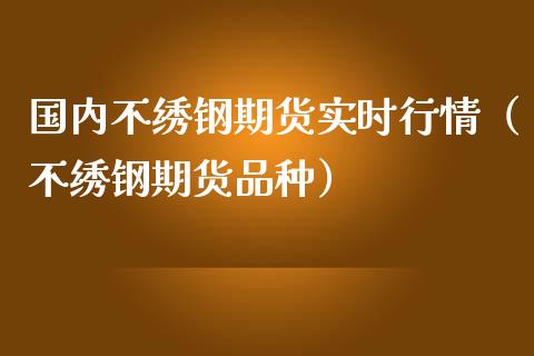 国内不绣钢期货实时行情（不绣钢期货品种）