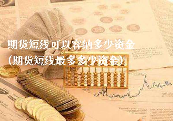 期货短线可以容纳多少资金(期货短线最多多少资金)