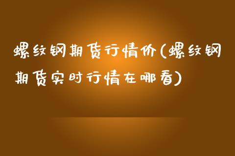 螺纹钢期货行情价(螺纹钢期货实时行情在哪看)