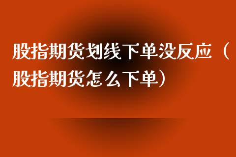 股指期货划线下单没反应（股指期货怎么下单）_https://www.boyangwujin.com_道指期货_第1张