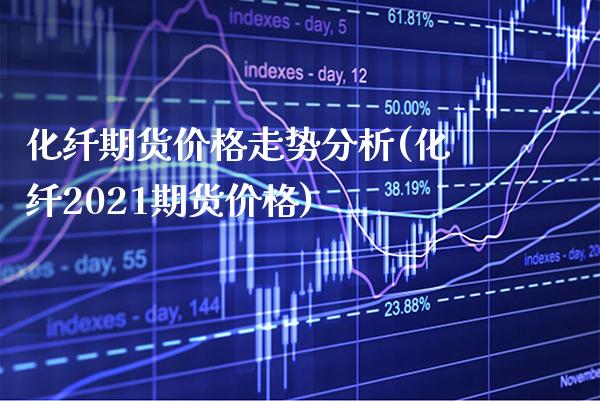 化纤期货价格走势分析(化纤2021期货价格)