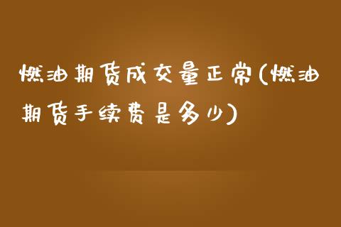 燃油期货成交量正常(燃油期货手续费是多少)