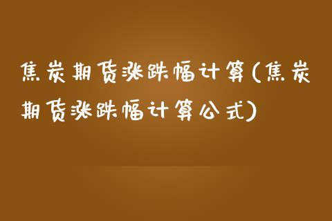 焦炭期货涨跌幅计算(焦炭期货涨跌幅计算公式)_https://www.boyangwujin.com_纳指期货_第1张