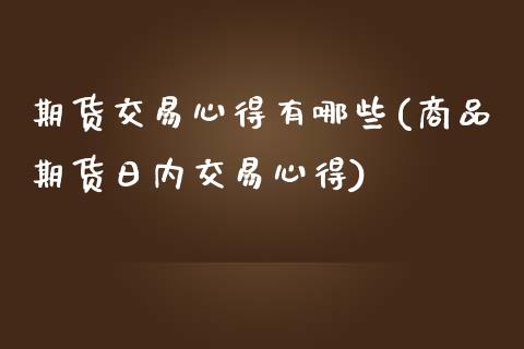 期货交易心得有哪些(商品期货日内交易心得)