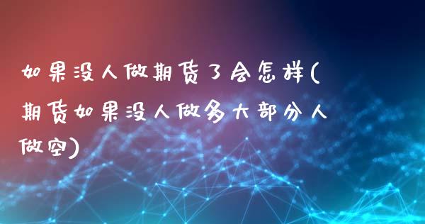 如果没人做期货了会怎样(期货如果没人做多大部分人做空)_https://www.boyangwujin.com_期货直播间_第1张