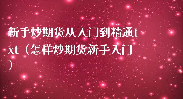 新手炒期货从入门到精通txt（怎样炒期货新手入门）