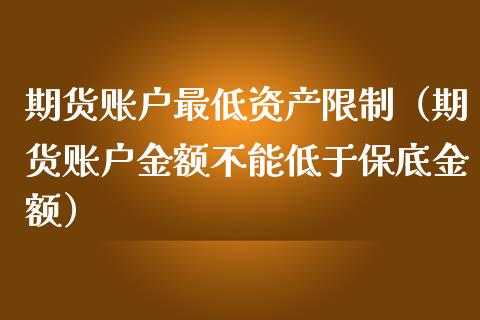 期货账户最低资产限制（期货账户金额不能低于保底金额）_https://www.boyangwujin.com_期货直播间_第1张