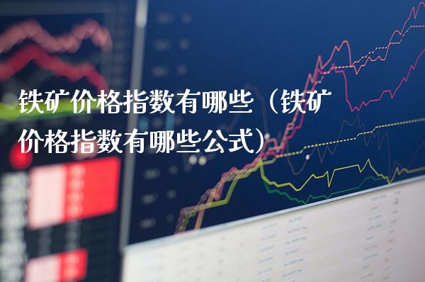 铁矿价格指数有哪些（铁矿价格指数有哪些公式）