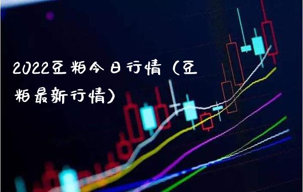 2022豆粕今日行情（豆粕最新行情）_https://www.boyangwujin.com_期货直播间_第1张