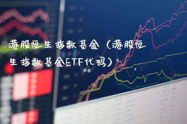 港股恒生指数基金（港股恒生指数基金ETF代码）_https://www.boyangwujin.com_白银期货_第1张