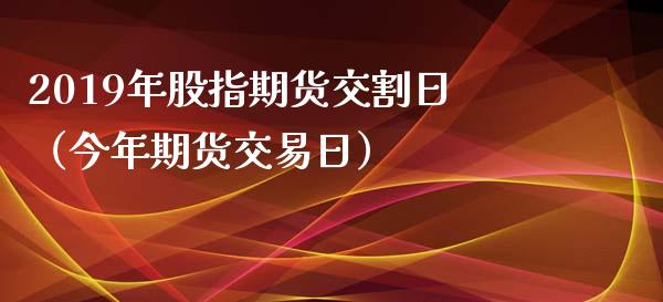 2019年股指期货交割日（今年期货交易日）