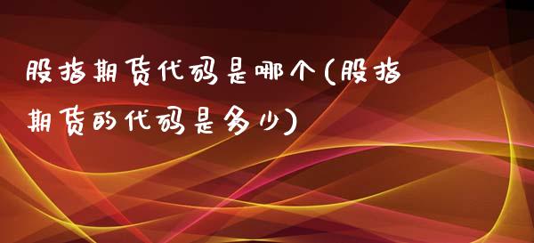 股指期货代码是哪个(股指期货的代码是多少)