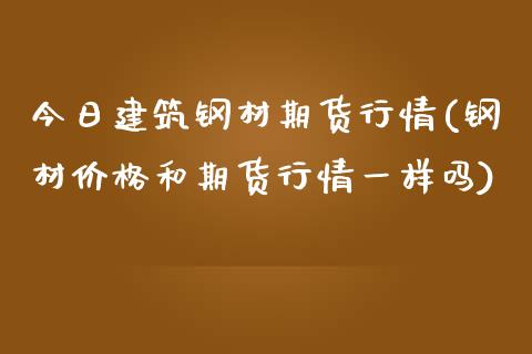 今日建筑钢材期货行情(钢材价格和期货行情一样吗)_https://www.boyangwujin.com_期货直播间_第1张