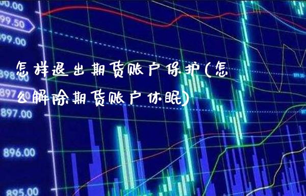 怎样退出期货账户保护(怎么解除期货账户休眠)_https://www.boyangwujin.com_恒指期货_第1张