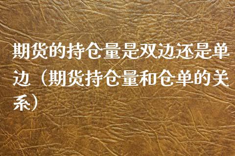 期货的持仓量是双边还是单边（期货持仓量和仓单的关系）