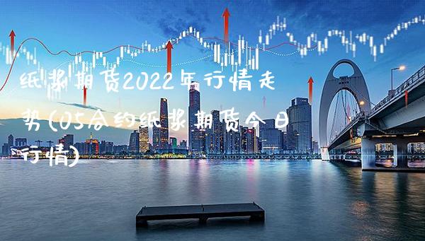 纸浆期货2022年行情走势(05合约纸浆期货今日行情)