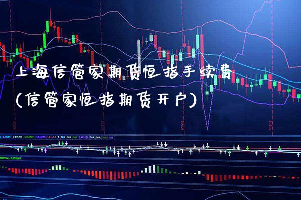 上海信管家期货恒指手续费(信管家恒指期货开户)