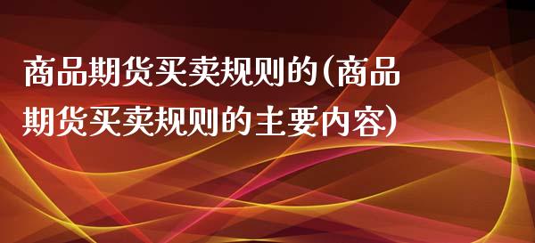 商品期货买卖规则的(商品期货买卖规则的主要内容)_https://www.boyangwujin.com_原油期货_第1张