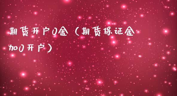 期货开户0金（期货保证金加0开户）