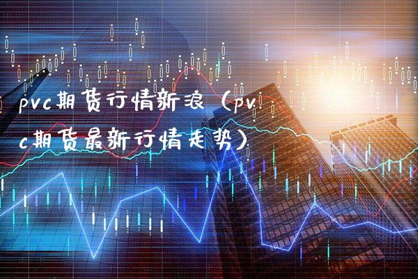 pvc期货行情新浪（pvc期货最新行情走势）_https://www.boyangwujin.com_黄金期货_第1张