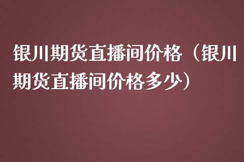 银川期货直播间价格（银川期货直播间价格多少）