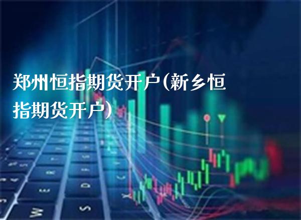 郑州恒指期货开户(新乡恒指期货开户)_https://www.boyangwujin.com_黄金期货_第1张