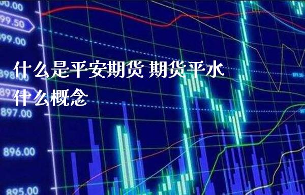 什么是平安期货 期货平水什么概念