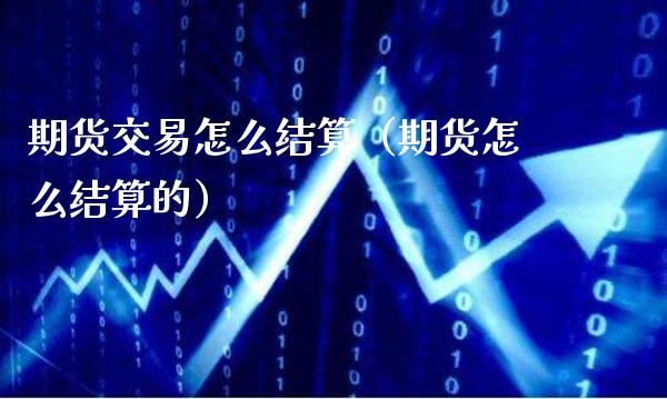 期货交易怎么结算（期货怎么结算的）_https://www.boyangwujin.com_道指期货_第1张