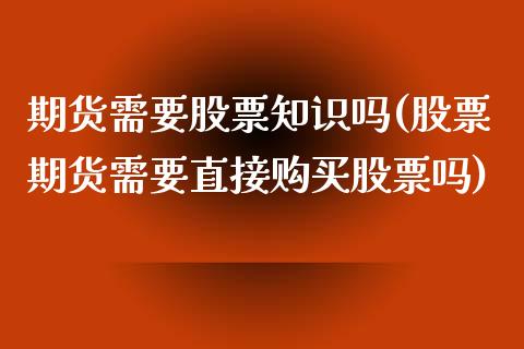 期货需要股票知识吗(股票期货需要直接购买股票吗)_https://www.boyangwujin.com_道指期货_第1张