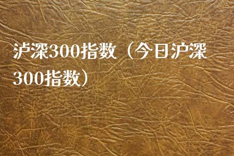 泸深300指数（今日沪深300指数）_https://www.boyangwujin.com_黄金期货_第1张