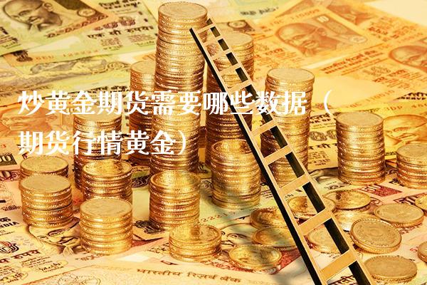 炒黄金期货需要哪些数据（期货行情黄金）_https://www.boyangwujin.com_原油期货_第1张