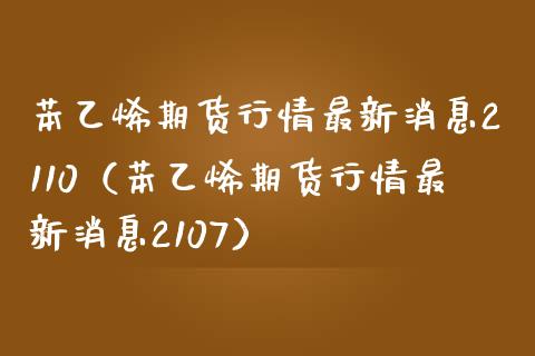 苯乙烯期货行情最新消息2110（苯乙烯期货行情最新消息2107）