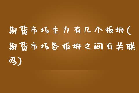 期货市场主力有几个板块(期货市场各板块之间有关联吗)_https://www.boyangwujin.com_原油期货_第1张