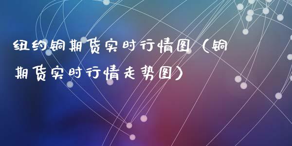 纽约铜期货实时行情图（铜期货实时行情走势图）_https://www.boyangwujin.com_期货直播间_第1张