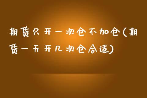 期货只开一次仓不加仓(期货一天开几次仓合适)_https://www.boyangwujin.com_纳指期货_第1张